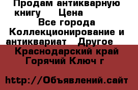 Продам антикварную книгу.  › Цена ­ 5 000 - Все города Коллекционирование и антиквариат » Другое   . Краснодарский край,Горячий Ключ г.